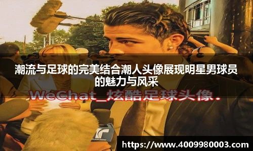潮流与足球的完美结合潮人头像展现明星男球员的魅力与风采